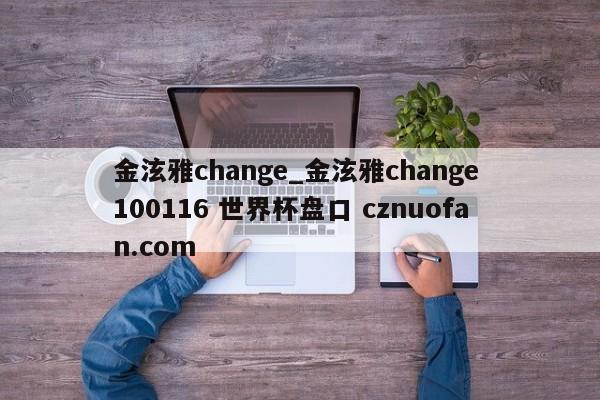 金泫雅change_金泫雅change 100116 世界杯盘口 cznuofan.com