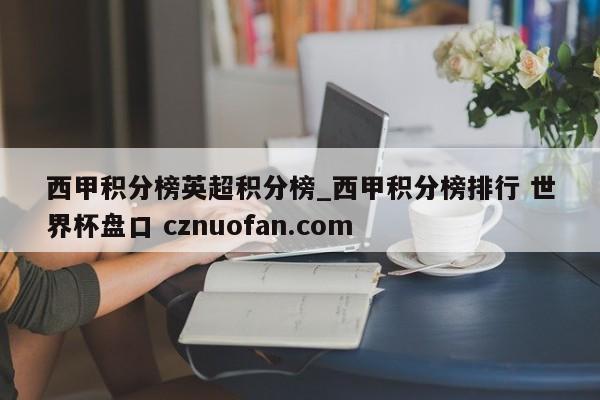 西甲积分榜英超积分榜_西甲积分榜排行 世界杯盘口 cznuofan.com