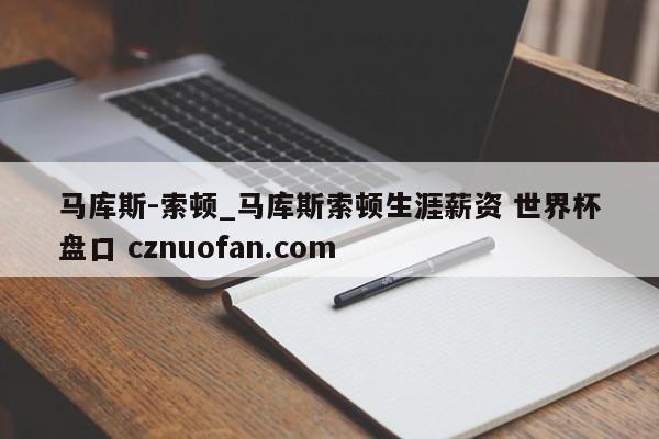 马库斯-索顿_马库斯索顿生涯薪资 世界杯盘口 cznuofan.com