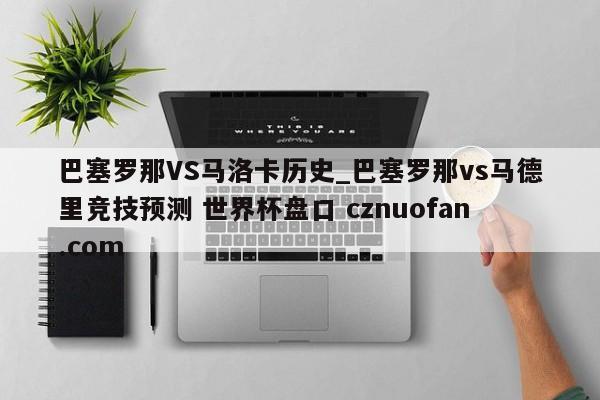 巴塞罗那VS马洛卡历史_巴塞罗那vs马德里竞技预测 世界杯盘口 cznuofan.com