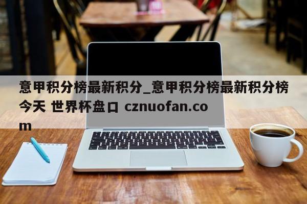 意甲积分榜最新积分_意甲积分榜最新积分榜今天 世界杯盘口 cznuofan.com
