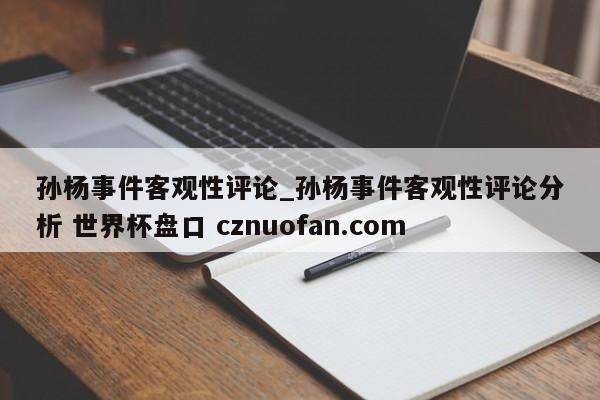 孙杨事件客观性评论_孙杨事件客观性评论分析 世界杯盘口 cznuofan.com