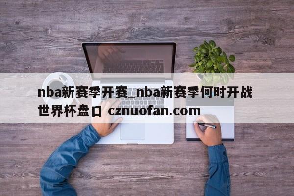 nba新赛季开赛_nba新赛季何时开战 世界杯盘口 cznuofan.com
