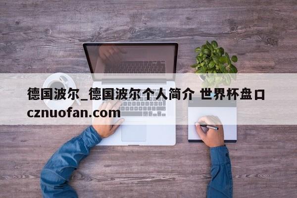 德国波尔_德国波尔个人简介 世界杯盘口 cznuofan.com